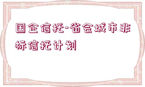 國企信托-省會城市非標信托計劃