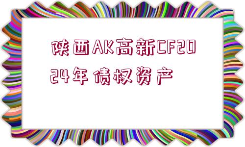 陜西AK高新CF2024年債權資產(chǎn)