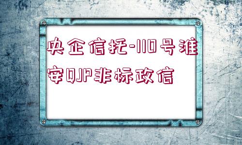 央企信托-110號(hào)淮安QJP非標(biāo)政信