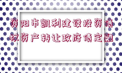 資陽市凱利建設投資債權資產(chǎn)轉讓政府債定融