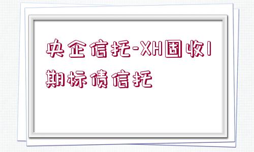 央企信托-XH固收1期標(biāo)債信托