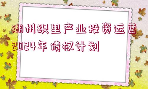 湖州織里產(chǎn)業(yè)投資運(yùn)營2024年債權(quán)計(jì)劃