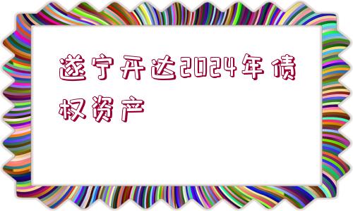 遂寧開達2024年債權(quán)資產(chǎn)