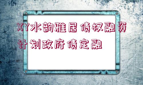 XY水韻雅居債權(quán)融資計(jì)劃政府債定融