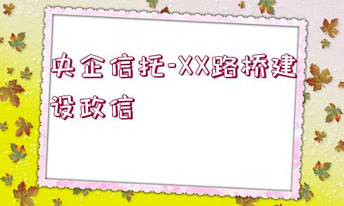 央企信托-XX路橋建設政信