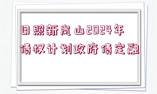 日照新嵐山2024年債權(quán)計(jì)劃政府債定融