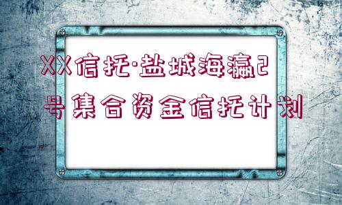 XX信托·鹽城海瀛2號集合資金信托計劃