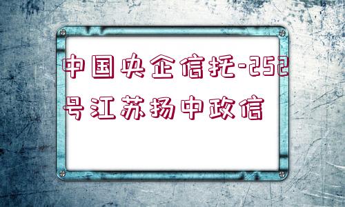 中國(guó)央企信托-252號(hào)江蘇揚(yáng)中政信