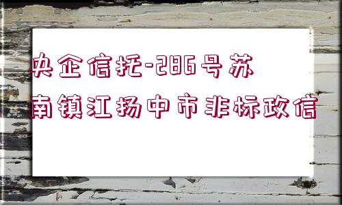 央企信托-286號蘇南鎮(zhèn)江揚(yáng)中市非標(biāo)政信