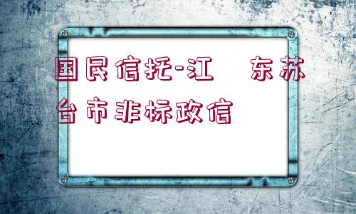 國民信托-江?東蘇?臺(tái)市非標(biāo)政信