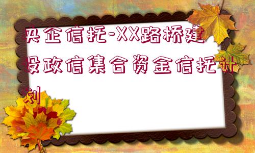 央企信托-XX路橋建設(shè)政信集合資金信托計(jì)劃