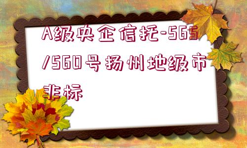 A級央企信托-565/560號揚州地級市非標(biāo)