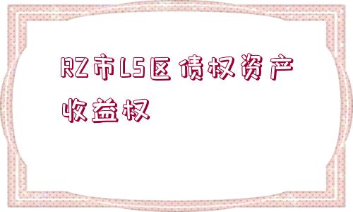 RZ市LS區(qū)債權(quán)資產(chǎn)收益權(quán)