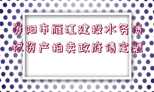 資陽市雁江建投水務(wù)債權(quán)資產(chǎn)拍賣政府債定融