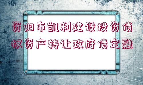 資陽市凱利建設(shè)投資債權(quán)資產(chǎn)轉(zhuǎn)讓政府債定融