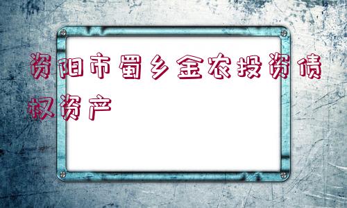 資陽(yáng)市蜀鄉(xiāng)金農(nóng)投資債權(quán)資產(chǎn)