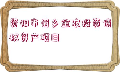 資陽市蜀鄉(xiāng)金農(nóng)投資債權(quán)資產(chǎn)項目