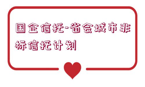 國企信托-省會城市非標(biāo)信托計劃