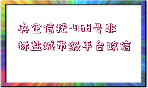 央企信托-968號(hào)非標(biāo)鹽城市級(jí)平臺(tái)政信