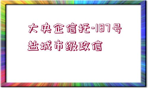 大央企信托-187號鹽城市級政信