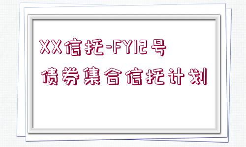 XX信托-FY12號債券集合信托計劃