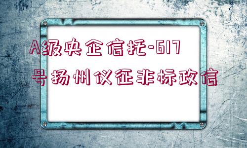 A級(jí)央企信托-617號(hào)揚(yáng)州儀征非標(biāo)政信