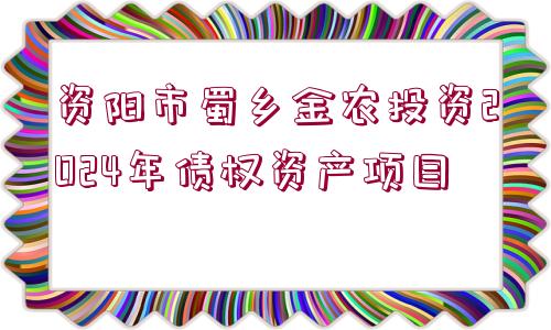 資陽市蜀鄉(xiāng)金農(nóng)投資2024年債權(quán)資產(chǎn)項目