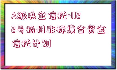 A級央企信托-1122號揚州非標集合資金信托計劃