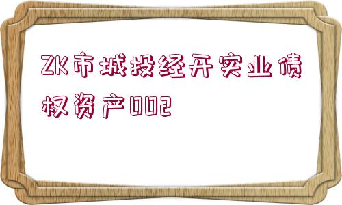 ZK市城投經(jīng)開實(shí)業(yè)債權(quán)資產(chǎn)002