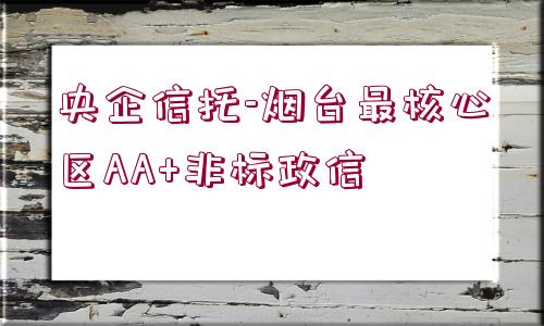 央企信托-煙臺最核心區(qū)AA+非標政信