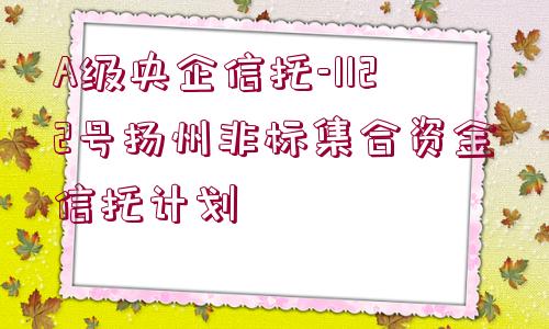 A級央企信托-1122號揚州非標集合資金信托計劃