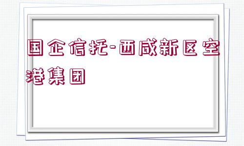 國(guó)企信托-西咸新區(qū)空港集團(tuán)