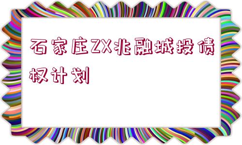 石家莊ZX兆融城投債權(quán)計(jì)劃