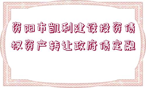 資陽市凱利建設(shè)投資債權(quán)資產(chǎn)轉(zhuǎn)讓政府債定融