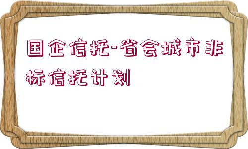 國企信托-省會城市非標(biāo)信托計劃