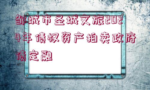 鄒城市圣城文旅2024年債權(quán)資產(chǎn)拍賣政府債定融