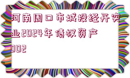 河南周口市城投經(jīng)開實(shí)業(yè)2024年債權(quán)資產(chǎn)002