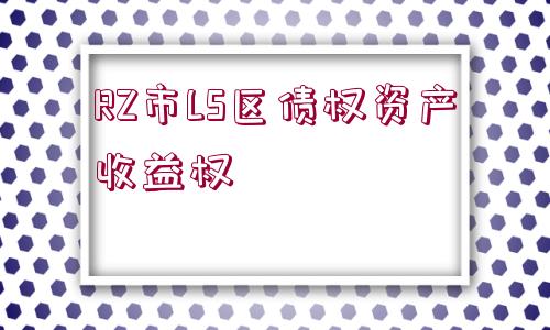 RZ市LS區(qū)債權資產收益權