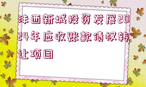 灃西新城投資發(fā)展2024年應(yīng)收賬款債權(quán)轉(zhuǎn)讓項(xiàng)目