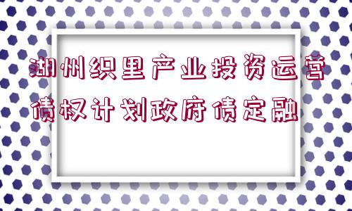 湖州織里產業(yè)投資運營債權計劃政府債定融