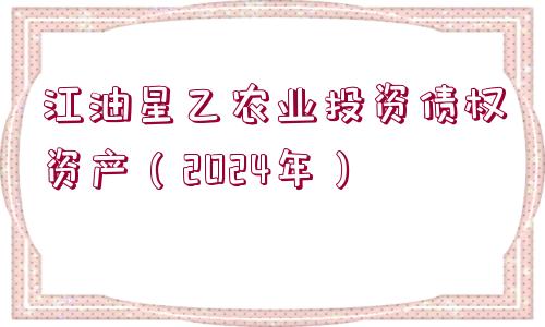 江油星乙農(nóng)業(yè)投資債權(quán)資產(chǎn)（2024年）