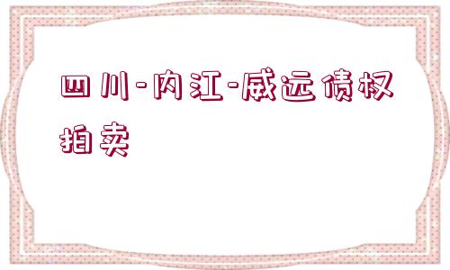 四川-內(nèi)江-威遠(yuǎn)債權(quán)拍賣 