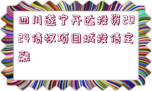 四川遂寧開(kāi)達(dá)投資2024債權(quán)項(xiàng)目城投債定融