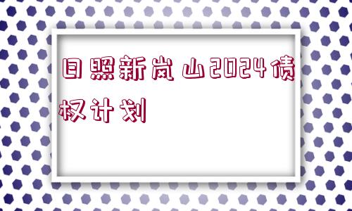 日照新嵐山2024債權(quán)計劃
