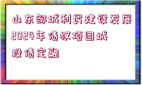 山東鄒城利民建設(shè)發(fā)展2024年債權(quán)項(xiàng)目城投債定融