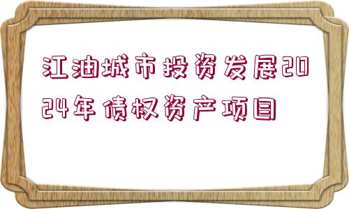 江油城市投資發(fā)展2024年債權資產項目