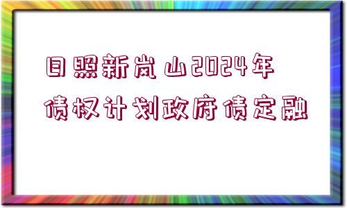 日照新嵐山2024年債權計劃政府債定融