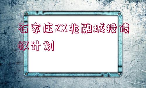 石家莊ZX兆融城投債權(quán)計(jì)劃