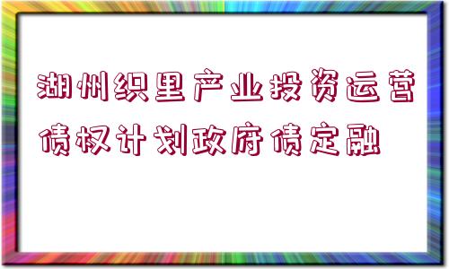 湖州織里產(chǎn)業(yè)投資運(yùn)營(yíng)債權(quán)計(jì)劃政府債定融