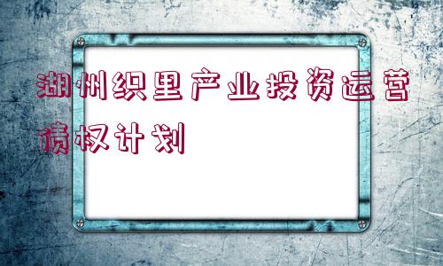 湖州織里產(chǎn)業(yè)投資運(yùn)營債權(quán)計(jì)劃